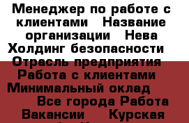 Менеджер по работе с клиентами › Название организации ­ Нева Холдинг безопасности › Отрасль предприятия ­ Работа с клиентами › Минимальный оклад ­ 40 000 - Все города Работа » Вакансии   . Курская обл.,Курск г.